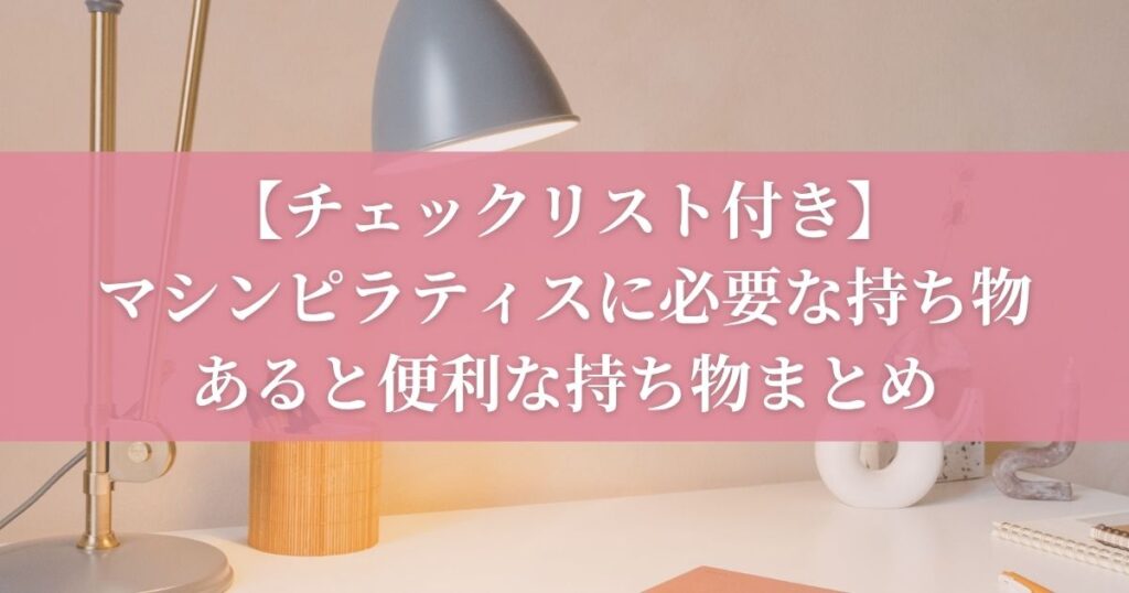 【チェックリスト付き】マシンピラティスに必要な持ち物・あると便利な持ち物まとめ