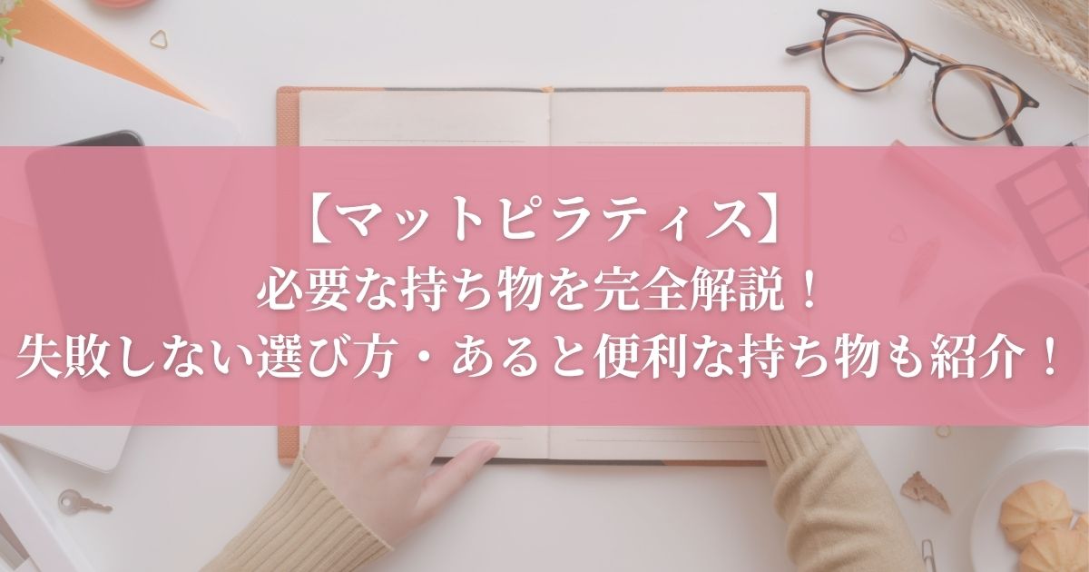 【マットピラティスに必要な持ち物を完全解説！】失敗しない選び方・あると便利な持ち物も紹介！