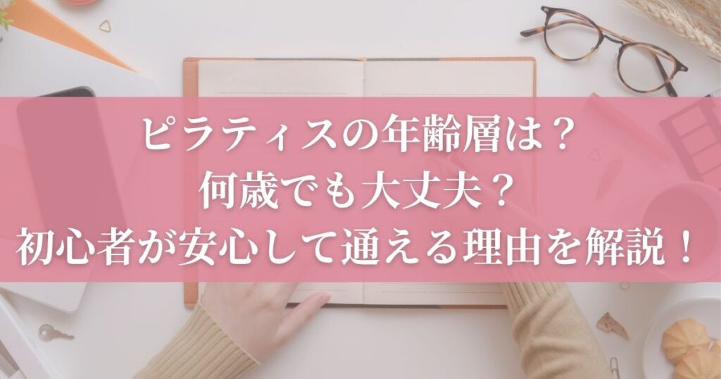 ピラティスの年齢層は？何歳でも大丈夫？初心者が安心して通える理由を解説！