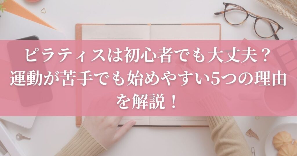 ピラティスは初心者でも大丈夫？運動が苦手でも始めやすい5つの理由を解説！