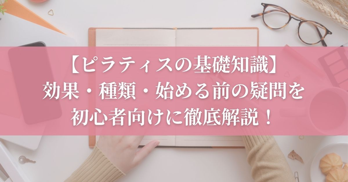 【ピラティスの基礎知識】効果・種類・始める前の疑問を初心者向けに徹底解説！
