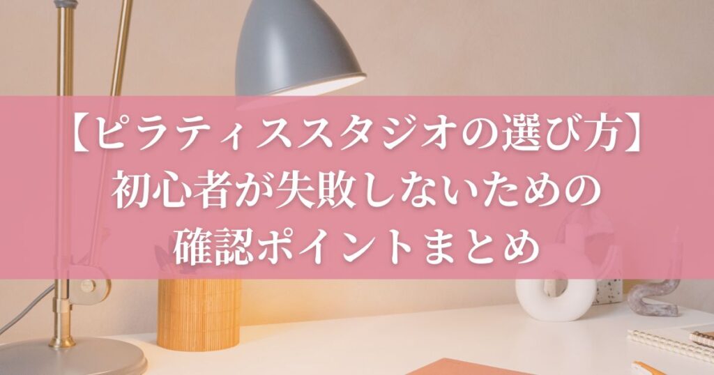 【ピラティススタジオの選び方】初心者が失敗しないための確認ポイントまとめ