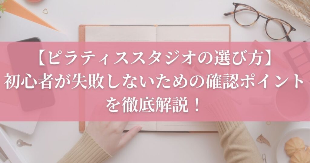 【ピラティススタジオの選び方】初心者が失敗しないための確認ポイントを徹底解説！
