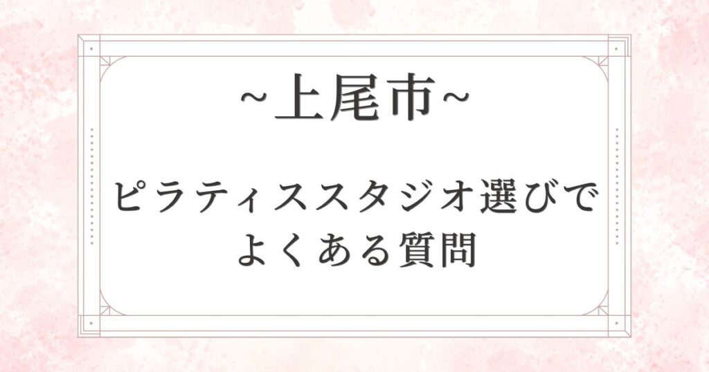 上尾市のピラティススタジオ選びでよくある質問
