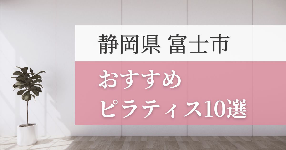 富士市の安いおすすめピラティス10選！失敗しない選び方・特徴別おすすめスタジオを紹介！