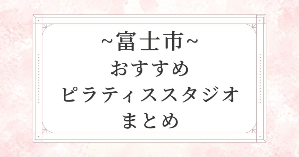富士市のおすすめピラティススタジオ10選まとめ