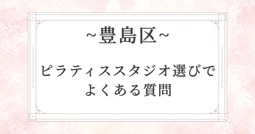 豊島区のピラティススタジオ選びでよくある質問