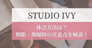 STUDIO IVY(スタジオアイビー)の休会方法は？期限・復帰時の注意点を解説！